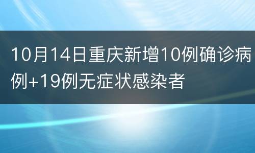 10月14日重庆新增10例确诊病例+19例无症状感染者