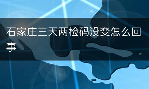 石家庄三天两检码没变怎么回事