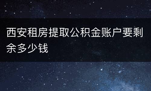 西安租房提取公积金账户要剩余多少钱