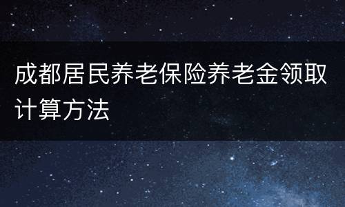 成都居民养老保险养老金领取计算方法