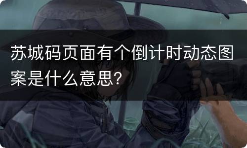 苏城码页面有个倒计时动态图案是什么意思？