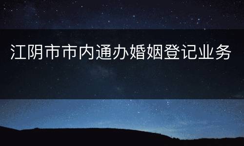 江阴市市内通办婚姻登记业务