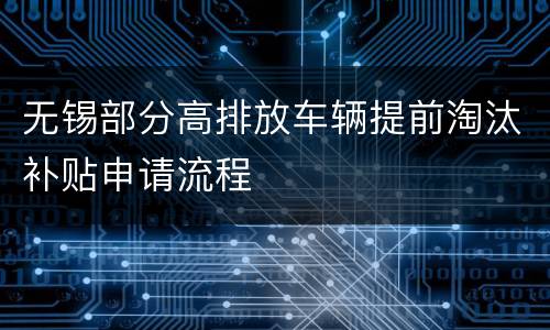 无锡部分高排放车辆提前淘汰补贴申请流程
