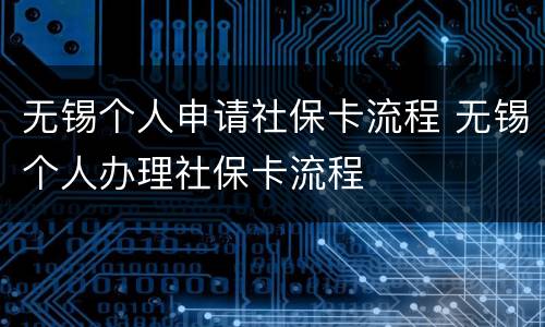 无锡个人申请社保卡流程 无锡个人办理社保卡流程