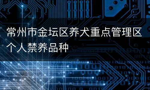 常州市金坛区养犬重点管理区个人禁养品种