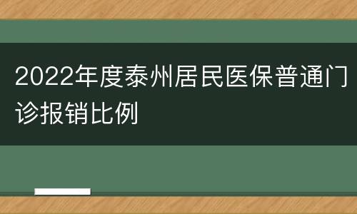 2022年度泰州居民医保普通门诊报销比例