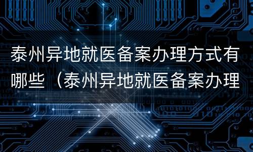 泰州异地就医备案办理方式有哪些（泰州异地就医备案办理方式有哪些呢）