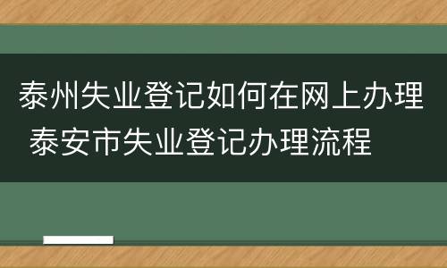 泰州失业登记如何在网上办理 泰安市失业登记办理流程