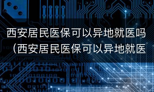 西安居民医保可以异地就医吗（西安居民医保可以异地就医吗?）