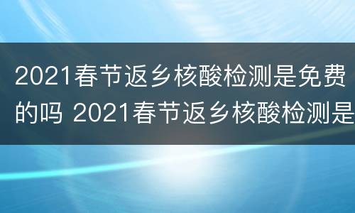 2021春节返乡核酸检测是免费的吗 2021春节返乡核酸检测是免费的吗北京