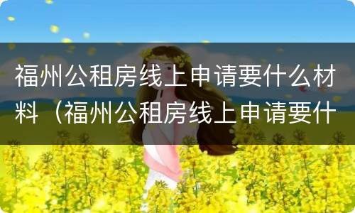 福州公租房线上申请要什么材料（福州公租房线上申请要什么材料和手续）