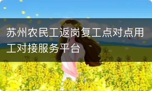 苏州农民工返岗复工点对点用工对接服务平台