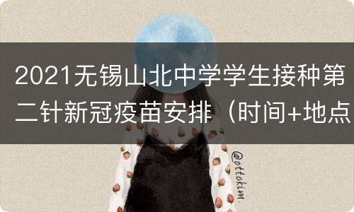 2021无锡山北中学学生接种第二针新冠疫苗安排（时间+地点+注意事项）