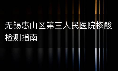 无锡惠山区第三人民医院核酸检测指南