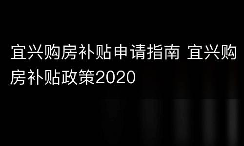 宜兴购房补贴申请指南 宜兴购房补贴政策2020