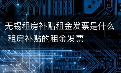 无锡租房补贴租金发票是什么 租房补贴的租金发票