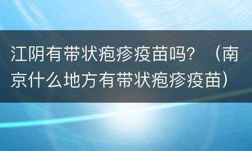江阴有带状疱疹疫苗吗？（南京什么地方有带状疱疹疫苗）