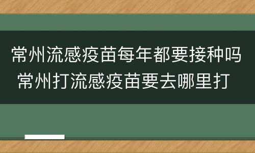 常州流感疫苗每年都要接种吗 常州打流感疫苗要去哪里打