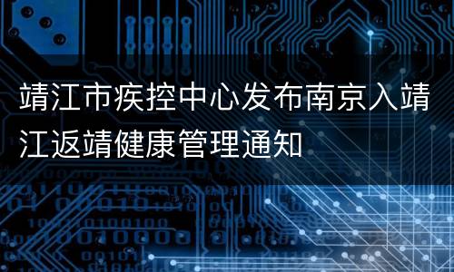 靖江市疾控中心发布南京入靖江返靖健康管理通知