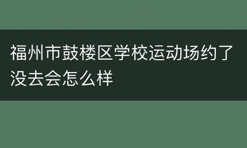 福州市鼓楼区学校运动场约了没去会怎么样