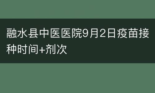 融水县中医医院9月2日疫苗接种时间+剂次