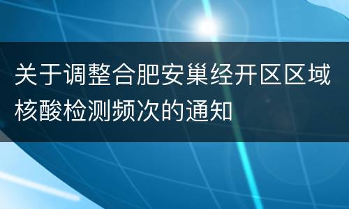 关于调整合肥安巢经开区区域核酸检测频次的通知