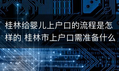 桂林给婴儿上户口的流程是怎样的 桂林市上户口需准备什么资料