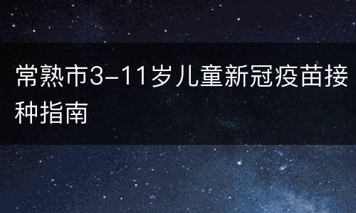 常熟市3-11岁儿童新冠疫苗接种指南