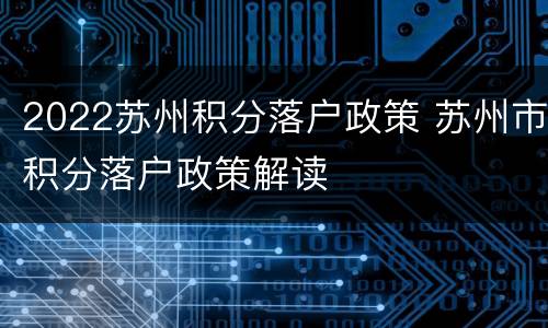 2022苏州积分落户政策 苏州市积分落户政策解读