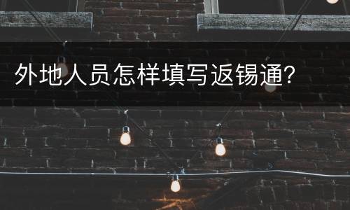 外地人员怎样填写返锡通？