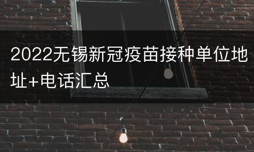 2022无锡新冠疫苗接种单位地址+电话汇总