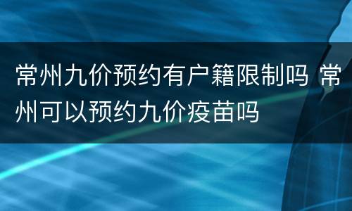 常州九价预约有户籍限制吗 常州可以预约九价疫苗吗