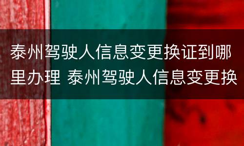 泰州驾驶人信息变更换证到哪里办理 泰州驾驶人信息变更换证到哪里办理手续