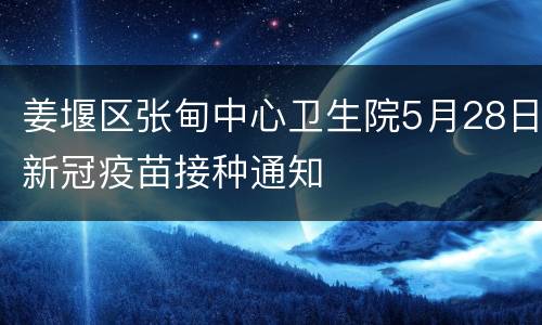 姜堰区张甸中心卫生院5月28日新冠疫苗接种通知