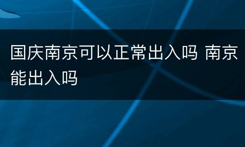 国庆南京可以正常出入吗 南京能出入吗