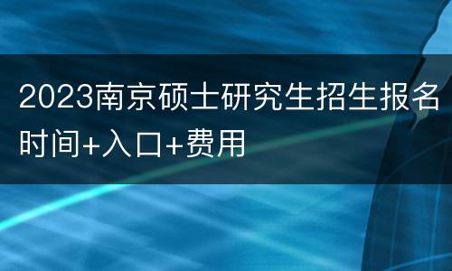 2023南京硕士研究生招生报名时间+入口+费用