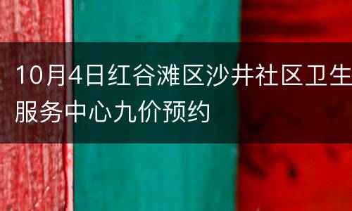 10月4日红谷滩区沙井社区卫生服务中心九价预约