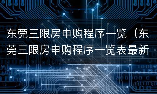 东莞三限房申购程序一览（东莞三限房申购程序一览表最新）
