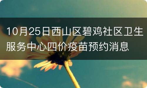10月25日西山区碧鸡社区卫生服务中心四价疫苗预约消息