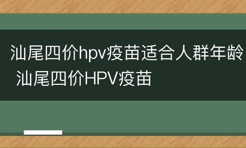 汕尾四价hpv疫苗适合人群年龄 汕尾四价HPV疫苗
