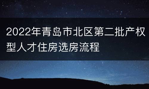 2022年青岛市北区第二批产权型人才住房选房流程