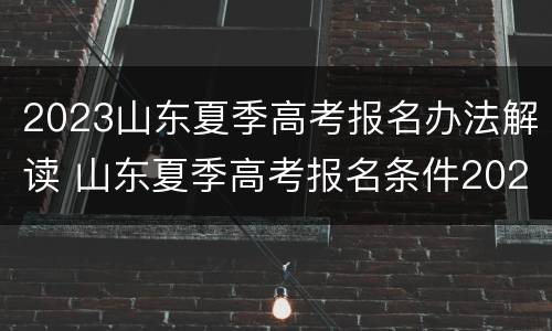 2023山东夏季高考报名办法解读 山东夏季高考报名条件2020