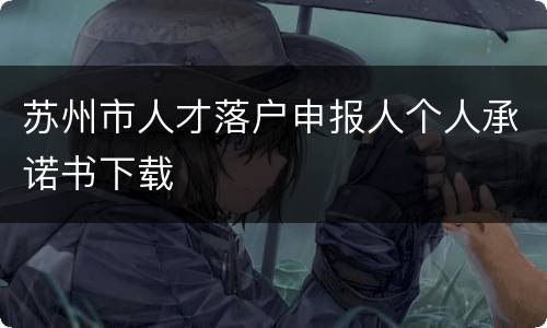 苏州市人才落户申报人个人承诺书下载