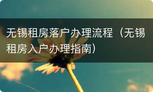 无锡租房落户办理流程（无锡租房入户办理指南）