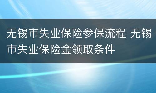 无锡市失业保险参保流程 无锡市失业保险金领取条件