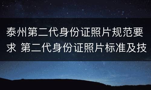泰州第二代身份证照片规范要求 第二代身份证照片标准及技术规范要求