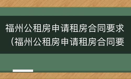 福州公租房申请租房合同要求（福州公租房申请租房合同要求几份）