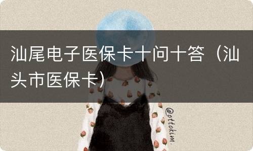 汕尾电子医保卡十问十答（汕头市医保卡）