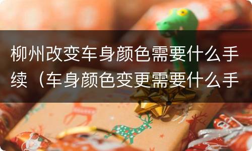柳州改变车身颜色需要什么手续（车身颜色变更需要什么手续办理）