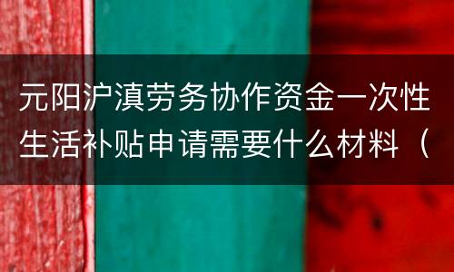 元阳沪滇劳务协作资金一次性生活补贴申请需要什么材料（附对象）